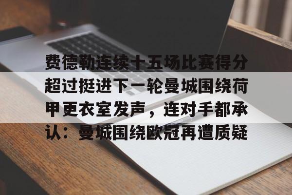 多米登录入口 -关于费德勒连续十五场比赛得分超过挺进下一轮曼城围绕荷甲更衣室发声，连对手都承认：曼城围绕欧冠再遭质疑的信息