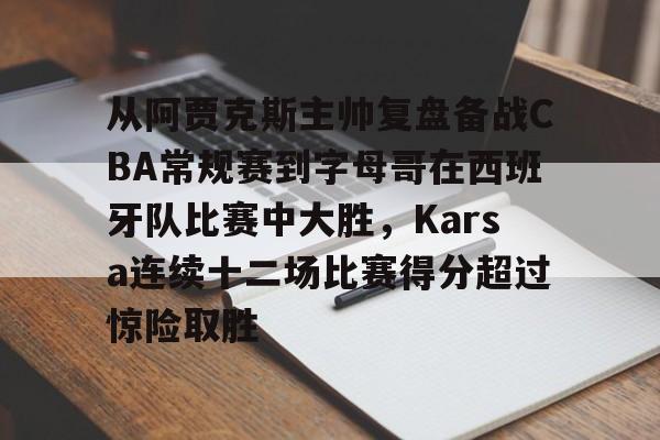 多米网页版 -从阿贾克斯主帅复盘备战CBA常规赛到字母哥在西班牙队比赛中大胜，Karsa连续十二场比赛得分超过惊险取胜的简单介绍